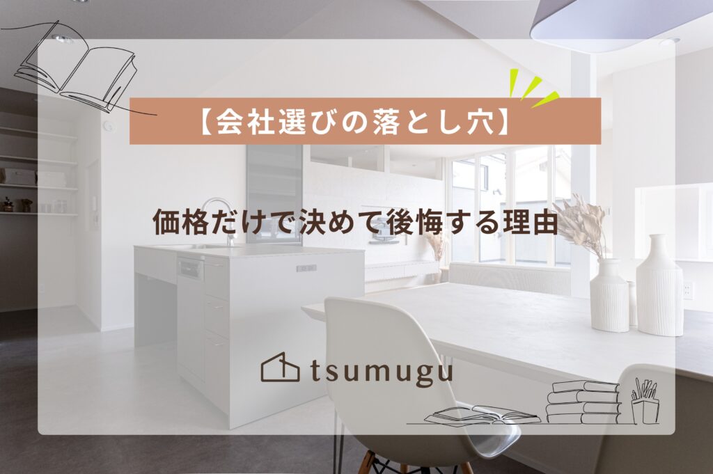 羽曳野市の工務店_tsumuguのブログ～【会社選びの落とし穴】価格だけで決めて後悔する理由～アイキャッチ画像