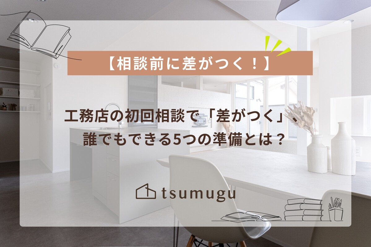 【相談前に差がつく！】工務店の初回相談で「差がつく」、誰でもできる5つの準備とは？