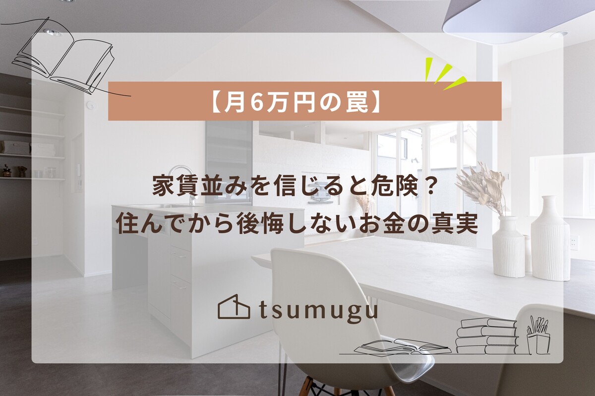 【月6万円という数字の罠】 家賃並みを信じると危険？住んでから後悔しないお金の真実とは？