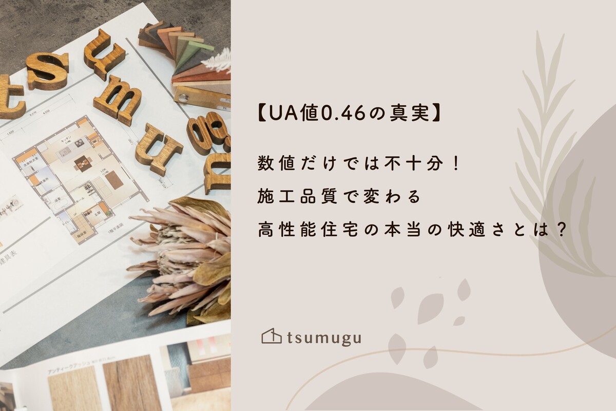 【UA値0.46の真実】数値だけでは不十分！施工品質で変わる高性能住宅の本当の快適さとは？