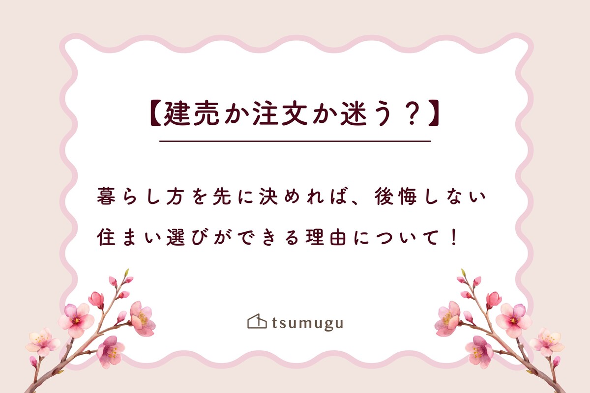 【建売か注文か迷う？】暮らし方を先に決めれば、後悔しない住まい選びができる理由について！